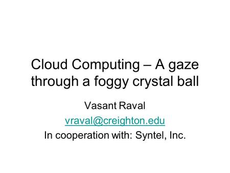 Cloud Computing – A gaze through a foggy crystal ball Vasant Raval In cooperation with: Syntel, Inc.