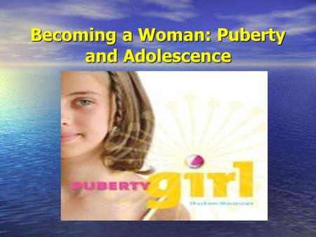 Becoming a Woman: Puberty and Adolescence. Puberty Most girls enter puberty between the ages of 10-15 with the average age of menarche at 12. Most girls.