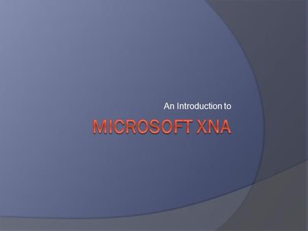 An Introduction to. What is XNA?  “A set of tools with a managed runtime environment provided my Microsoft that facilitates computer game development.