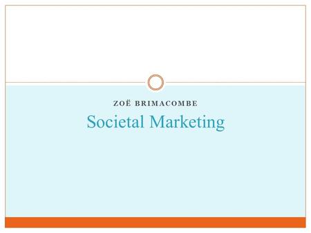 ZOË BRIMACOMBE Societal Marketing. Definition Societal marketing is used by companies that contribute to social well-being and the health of their community.