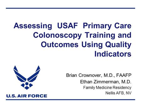 Assessing USAF Primary Care Colonoscopy Training and Outcomes Using Quality Indicators Brian Crownover, M.D., FAAFP Ethan Zimmerman, M.D. Family Medicine.