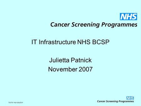 Not for reproduction IT Infrastructure NHS BCSP Julietta Patnick November 2007.