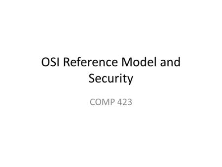 OSI Reference Model and Security COMP 423. The Physical Layer Establish and terminate the physical and logical connections to the media Manage the flow.