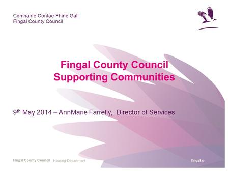 Fingal.ie Comhairle Contae Fhine Gall Fingal County Council Fingal County Council Supporting Communities 9 th May 2014 – AnnMarie Farrelly, Director of.