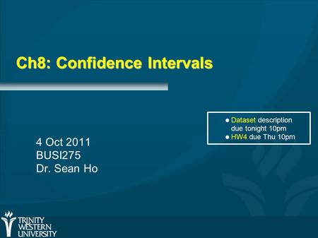 Ch8: Confidence Intervals 4 Oct 2011 BUSI275 Dr. Sean Ho Dataset description due tonight 10pm HW4 due Thu 10pm.