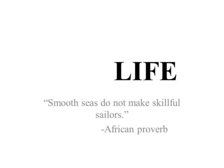 “Smooth seas do not make skillful sailors.” -African proverb