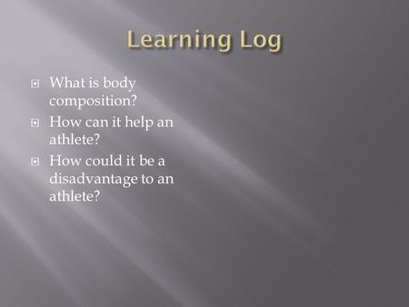  What is body composition?  How can it help an athlete?  How could it be a disadvantage to an athlete?