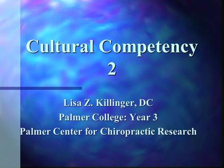 Cultural Competency 2 Lisa Z. Killinger, DC Palmer College: Year 3 Palmer Center for Chiropractic Research.