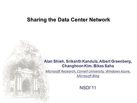 Sharing the Data Center Network Alan Shieh, Srikanth Kandula, Albert Greenberg, Changhoon Kim, Bikas Saha Microsoft Research, Cornell University, Windows.