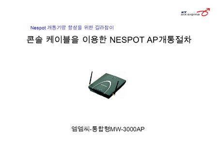 콘솔 케이블을 이용한 NESPOT AP 개통절차 엠엠씨 - 통합형 MW-3000AP Nespot 개통기량 향상을 위한 길라잡이.