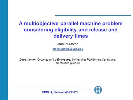 A multiobjective parallel machine problem considering eligibility and release and delivery times Manuel Mateo Departament Organització.