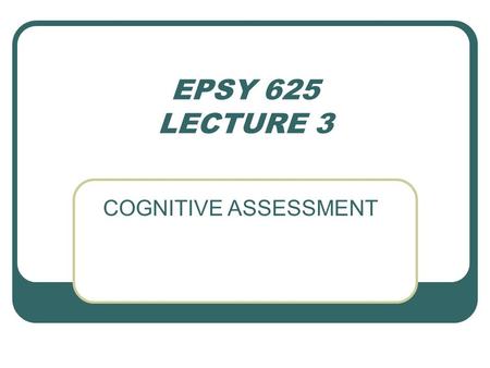 EPSY 625 LECTURE 3 COGNITIVE ASSESSMENT. AFFECT TASK DEMANDS: STRUCTURING COGNITIVE TESTS TYPES ARTIFICIAL ANALOG ACTUAL TESTS: 1. ACHIEVEMENT 2. INTELLIGENCE.