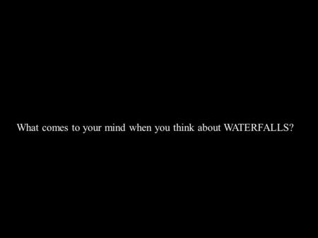 What comes to your mind when you think about WATERFALLS?