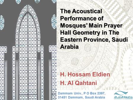 The Acoustical Performance of Mosques’ Main Prayer Hall Geometry in The Eastern Province, Saudi Arabia H. Hossam Eldien H. Al Qahtani Dammam Univ., P O.