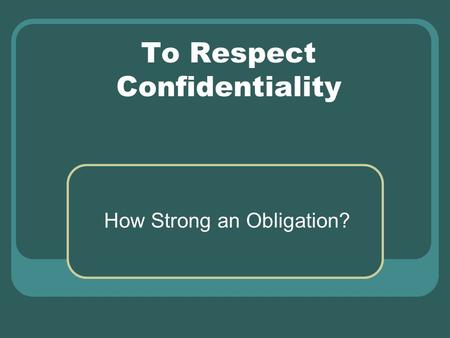 To Respect Confidentiality How Strong an Obligation?