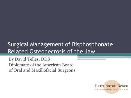 Surgical Management of Bisphosphonate Related Osteonecrosis of the Jaw By David Telles, DDS Diplomate of the American Board of Oral and Maxillofacial Surgeons.