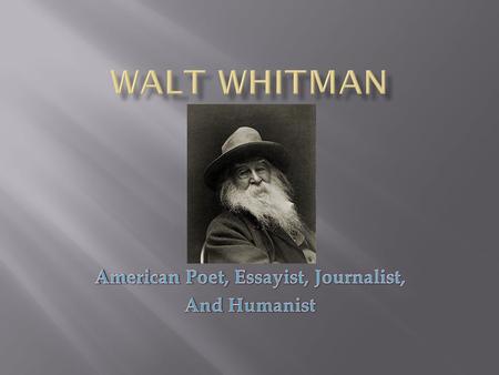  Born on May 31 st, 1819, in Long Island, New York  Son of a Quaker carpenter  Most famous for his poem “Leaves of Grass”  Had a questionable sexuality.