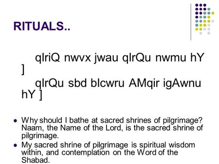 RITUALS.. qIriQ nwvx jwau qIrQu nwmu hY ] qIrQu sbd bIcwru AMqir igAwnu hY ] Why should I bathe at sacred shrines of pilgrimage? Naam, the Name of the.