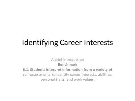 Identifying Career Interests A brief introduction Benchmark 6.1: Students interpret information from a variety of self-assessments to identify career interests,