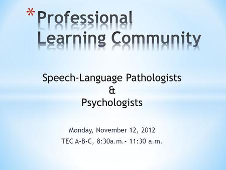 Monday, November 12, 2012 TEC A-B-C, 8:30a.m.- 11:30 a.m. Speech-Language Pathologists & Psychologists.