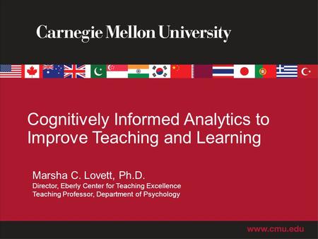 Cognitively Informed Analytics to Improve Teaching and Learning Marsha C. Lovett, Ph.D. Director, Eberly Center for Teaching Excellence Teaching Professor,