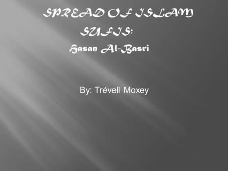 By: Trévell Moxey SPREAD OF ISLAM SUFIS; Hasan Al-Basri.