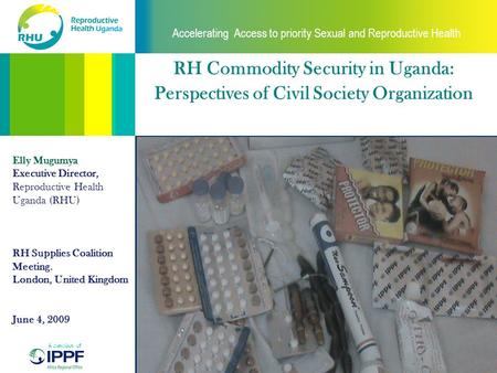 From choice, a world of possibilities Accelerating Access to priority Sexual and Reproductive Health A member of RH Commodity Security in Uganda: Perspectives.