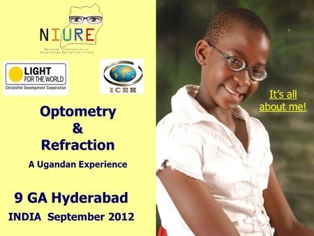 9 GA Hyderabad INDIA September 2012 Optometry & Refraction A Ugandan Experience It’s all about me!