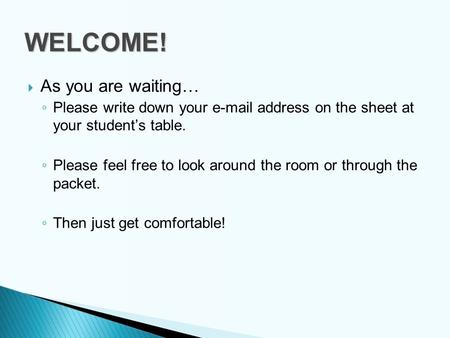  As you are waiting… ◦ Please write down your e-mail address on the sheet at your student’s table. ◦ Please feel free to look around the room or through.