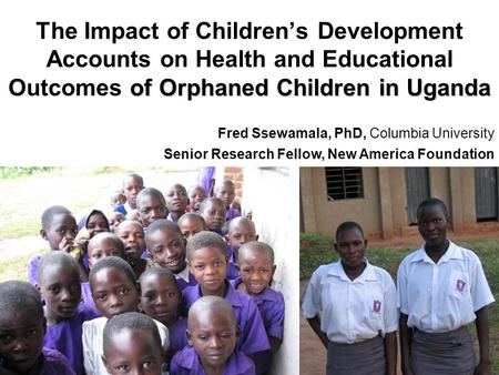 Of Orphaned Children in Uganda The Impact of Children’s Development Accounts on Health and Educational Outcomes of Orphaned Children in Uganda Fred Ssewamala,