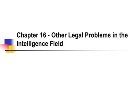 Chapter 16 - Other Legal Problems in the Intelligence Field.