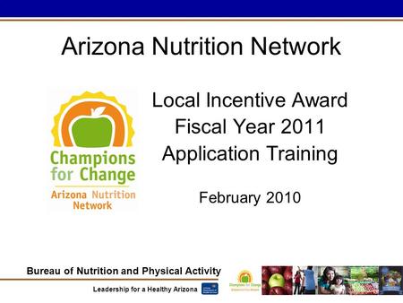 Bureau of Nutrition and Physical Activity Leadership for a Healthy Arizona Arizona Nutrition Network Local Incentive Award Fiscal Year 2011 Application.