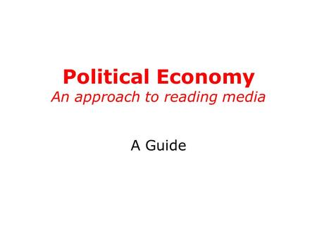 Political Economy An approach to reading media A Guide.