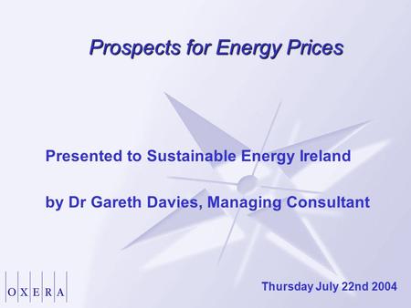 Prospects for Energy Prices Presented to Sustainable Energy Ireland by Dr Gareth Davies, Managing Consultant Thursday July 22nd 2004.