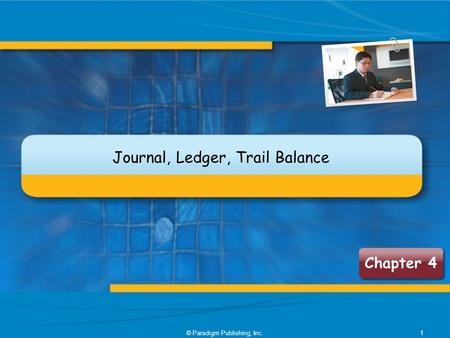 Chapter 4 Journal, Ledger, Trail Balance 1© Paradigm Publishing, Inc.