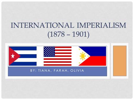 BY: TIANA, FARAH, OLIVIA INTERNATIONAL IMPERIALISM (1878 – 1901)