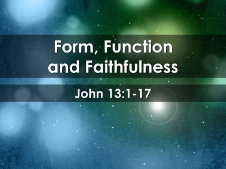 Form, Function and Faithfulness John 13:1-17. Now before the Feast of the Passover, when Jesus knew that his hour had come to depart out of this world.