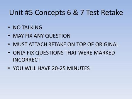 Unit #5 Concepts 6 & 7 Test Retake NO TALKING MAY FIX ANY QUESTION MUST ATTACH RETAKE ON TOP OF ORIGINAL ONLY FIX QUESTIONS THAT WERE MARKED INCORRECT.