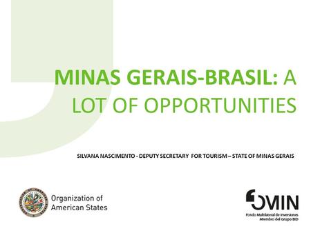 MINAS GERAIS-BRASIL: A LOT OF OPPORTUNITIES SILVANA NASCIMENTO - DEPUTY SECRETARY FOR TOURISM – STATE OF MINAS GERAIS.