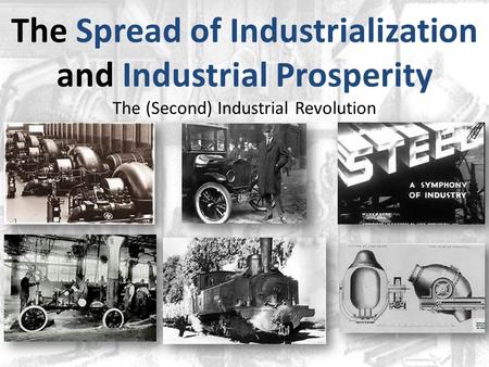 The Spread of Industrialization and Industrial Prosperity The (Second) Industrial Revolution.