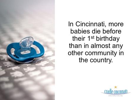 In Cincinnati, more babies die before their 1 st birthday than in almost any other community in the country.