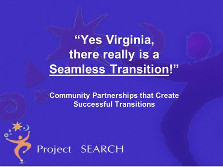 “Yes Virginia, there really is a Seamless Transition!” Community Partnerships that Create Successful Transitions.