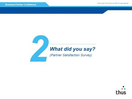 © Copyright THUS Group plc 2005. All rights reserved. Business Partner Conference 2 What did you say? (Partner Satisfaction Survey)