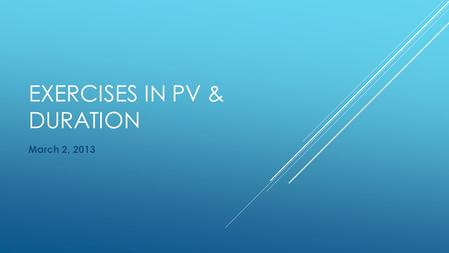 EXERCISES IN PV & DURATION March 2, 2013. ► What is the value of $50,000 today if someone offers to pay it to you seven years from now? You can expect.