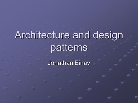 Architecture and design patterns Jonathan Einav. Lecture Objectives Open a window to the architecture and design patterns world, explain why are they.