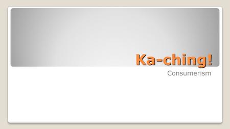 Ka-ching! Consumerism. Do you know the word “ka-ching”? An imitation of the sound made by a cash register.