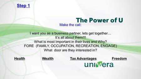 Make the call: I want you as a business partner, lets get together… It’s all about them!!! What is most Important in their lives and Why? FORE (FAMILY,