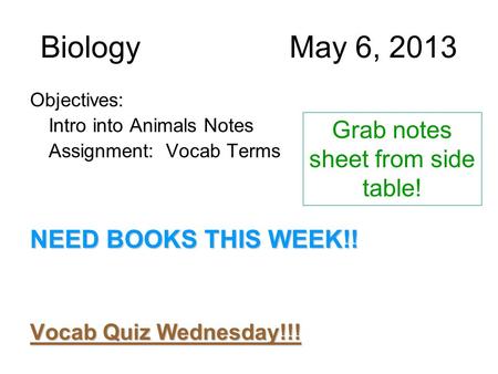 BiologyMay 6, 2013 Objectives: Intro into Animals Notes Assignment: Vocab Terms NEED BOOKS THIS WEEK!! Vocab Quiz Wednesday!!! Grab notes sheet from side.