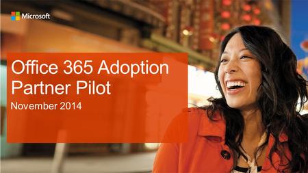 Office 365 Adoption Partner Pilot. Your participation is critical to our joint success Purpose of the Office 365 Adoption Partner Pilot By working with.