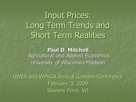 Input Prices: Long Term Trends and Short Term Realities Paul D. Mitchell Agricultural and Applied Economics University of Wisconsin-Madison UWEX and WPVGA.